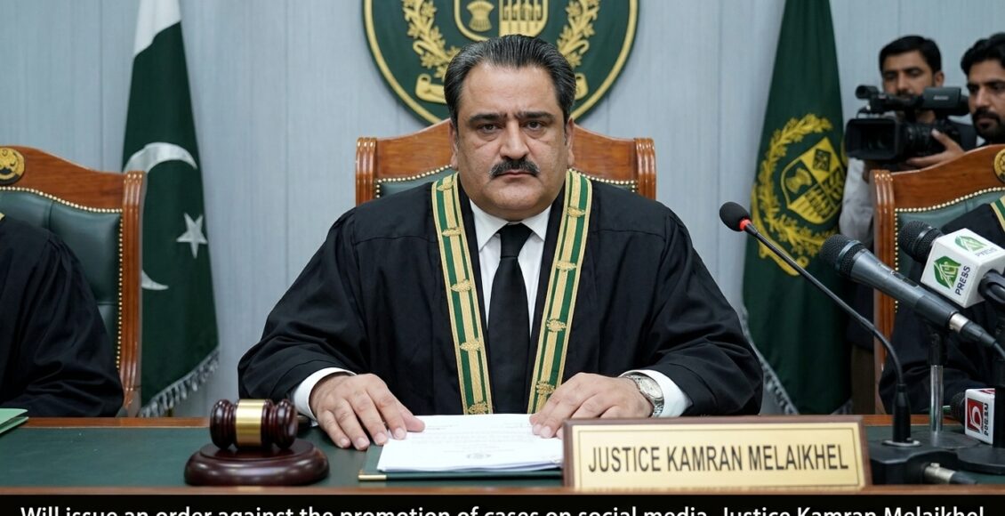 سوشل میڈیا پر کیسز کی تشہیر کے خلاف حکم جاری کریں گے، جسٹس کامران ملاخیل